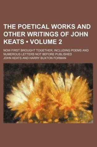 Cover of The Poetical Works and Other Writings of John Keats (Volume 2); Now First Brought Together, Including Poems and Numerous Letters Not Before Published