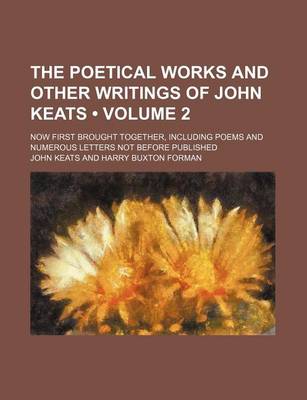 Book cover for The Poetical Works and Other Writings of John Keats (Volume 2); Now First Brought Together, Including Poems and Numerous Letters Not Before Published