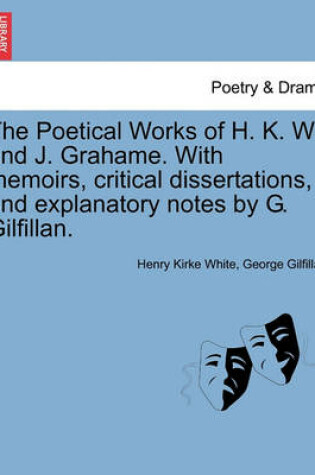 Cover of The Poetical Works of H. K. W. and J. Grahame. with Memoirs, Critical Dissertations, and Explanatory Notes by G. Gilfillan.