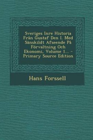 Cover of Sveriges Inre Historia Fran Gustaf Den I. Med Sanskildt Afseende Pa Forvaltning Och Ekonomi, Volume 1...