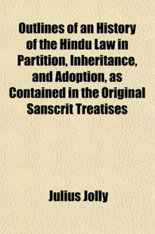 Cover of Outlines of an History of the Hindu Law in Partition, Inheritance, and Adoption, as Contained in the Original Sanscrit Treatises