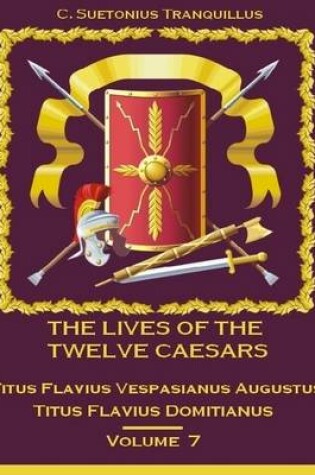 Cover of The Lives of the Twelve Caesars : Titus Flavius Vespasianus Augustus, Titus Flavius Domitianus, Volume 7 (Illustrated)