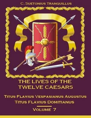 Book cover for The Lives of the Twelve Caesars : Titus Flavius Vespasianus Augustus, Titus Flavius Domitianus, Volume 7 (Illustrated)