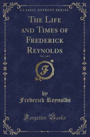 Cover of The Life and Times of Frederick Reynolds, Vol. 1 of 2 (Classic Reprint)