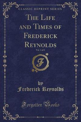 Book cover for The Life and Times of Frederick Reynolds, Vol. 1 of 2 (Classic Reprint)