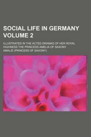 Cover of Social Life in Germany Volume 2; Illustrated in the Acted Dramas of Her Royal Highness the Princess Amelia of Saxony