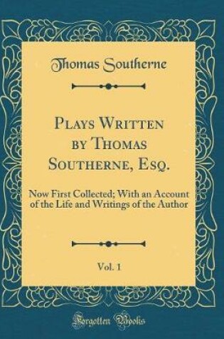 Cover of Plays Written by Thomas Southerne, Esq., Vol. 1: Now First Collected; With an Account of the Life and Writings of the Author (Classic Reprint)