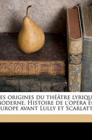 Cover of Les Origines Du Theatre Lyrique Moderne. Histoire de L'Opera En Europe Avant Lully Et Scarlatti Volume 71