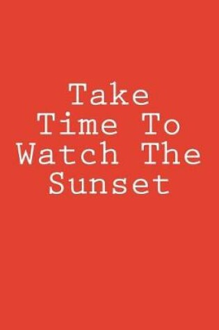 Cover of Take Time To Watch The Sunset