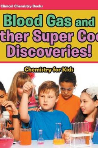 Cover of Blood Gas and Other Super Cool Discoveries! Chemistry for Kids - Children's Clinical Chemistry Books