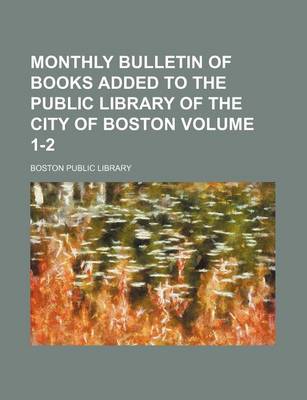 Book cover for Monthly Bulletin of Books Added to the Public Library of the City of Boston Volume 1-2