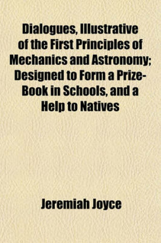 Cover of Dialogues, Illustrative of the First Principles of Mechanics and Astronomy; Designed to Form a Prize-Book in Schools, and a Help to Natives