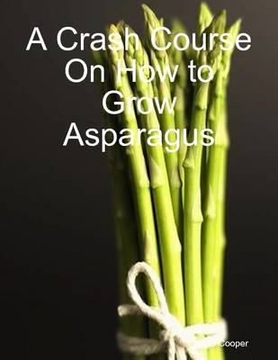 Book cover for A Crash Course On How to Grow Asparagus