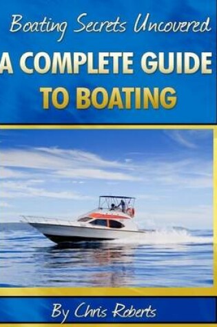 Cover of Boating Secrets Uncovered: A Complete Guide to Boating