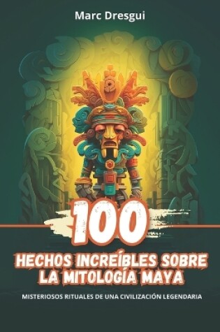 Cover of 100 Hechos Increíbles sobre la Mitología Maya