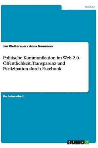 Cover of Politische Kommunikation im Web 2.0. OEffentlichkeit, Transparenz und Partizipation durch Facebook