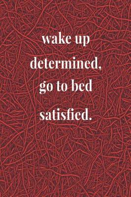 Book cover for Wake Up Determined, Go To Bed Satisfied.