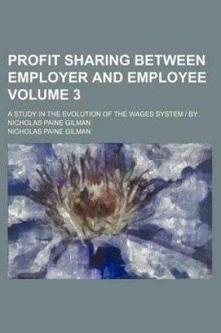 Cover of Profit Sharing Between Employer and Employee Volume 3; A Study in the Evolution of the Wages System - By Nicholas Paine Gilman