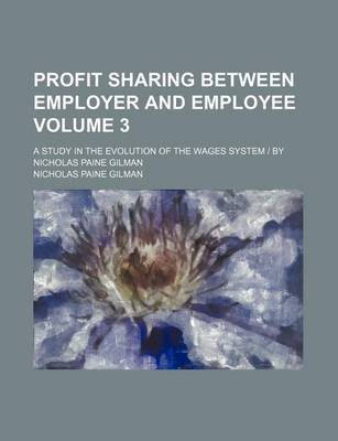 Book cover for Profit Sharing Between Employer and Employee Volume 3; A Study in the Evolution of the Wages System - By Nicholas Paine Gilman