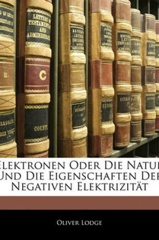 Cover of Elektronen Oder Die Natur Und Die Eigenschaften Der Negativen Elektrizitat