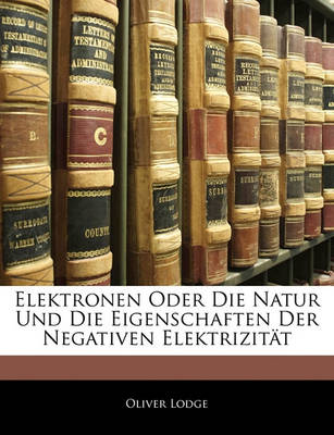 Book cover for Elektronen Oder Die Natur Und Die Eigenschaften Der Negativen Elektrizitat