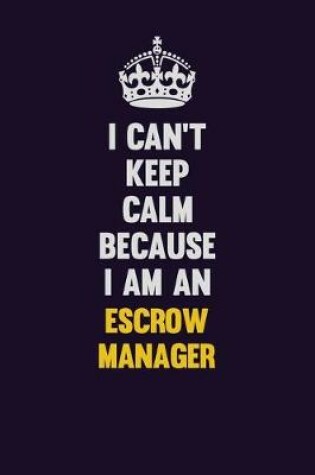 Cover of I can't Keep Calm Because I Am An Escrow Manager