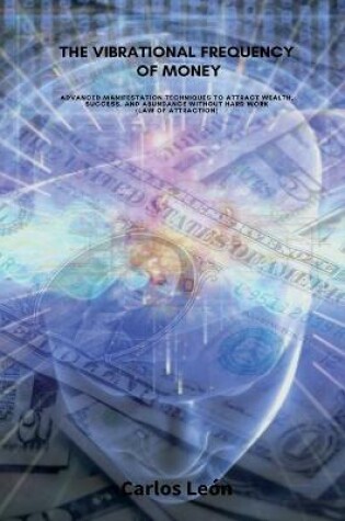 Cover of THE VIBRATIONAL FREQUENCY OF MONEY. Advanced Manifestation Techniques to Attract Wealth, Success, and Abundance Without Hard Work (Law of Attraction).