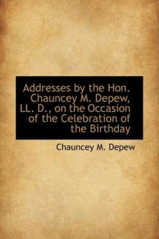 Cover of Addresses by the Hon. Chauncey M. DePew, LL. D., on the Occasion of the Celebration of the Birthday