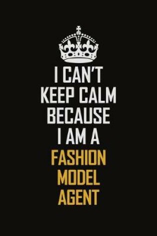 Cover of I Can't Keep Calm Because I Am A Fashion Model Agent