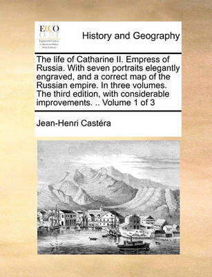 Book cover for The Life of Catharine II. Empress of Russia. with Seven Portraits Elegantly Engraved, and a Correct Map of the Russian Empire. in Three Volumes. the Third Edition, with Considerable Improvements. .. Volume 1 of 3