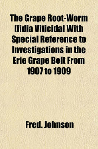 Cover of The Grape Root-Worm [Fidia Viticida] with Special Reference to Investigations in the Erie Grape Belt from 1907 to 1909