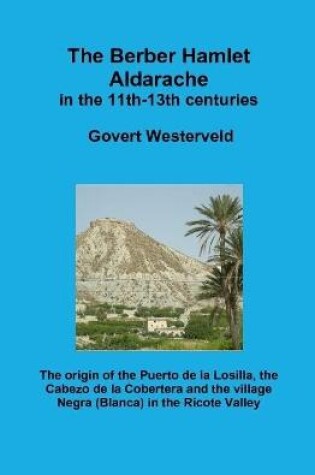 Cover of The Berber Hamlet Aldarache in the 11th-13th centuries. The origin of the Puerto de la Losilla, the Cabezo de la Cobertera and the village Negra (Blanca) in the Ricote Valley.