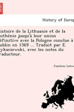 Cover of Histoire de La Lithuanie Et de La Ruthe Nie Jusqu'a Leur Union de Finitive Avec La Pologne Conclue a Lublin En 1569 ... Traduit Par E. Rykaczewski, Avec Les Notes Du Traducteur.