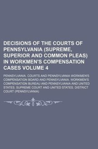 Cover of Decisions of the Courts of Pennsylvania (Supreme, Superior and Common Pleas) in Workmen's Compensation Cases Volume 4