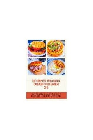 Cover of The Complete Keto Chaffle Cookbook for Beginners 2021 Affordable, Quick & Easy Ketogenic Recipes Chaffle