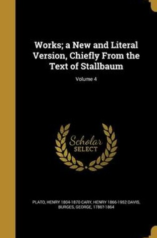 Cover of Works; A New and Literal Version, Chiefly from the Text of Stallbaum; Volume 4