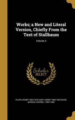 Book cover for Works; A New and Literal Version, Chiefly from the Text of Stallbaum; Volume 4