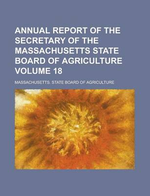 Book cover for Annual Report of the Secretary of the Massachusetts State Board of Agriculture Volume 18