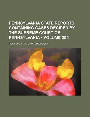 Book cover for Pennsylvania State Reports Containing Cases Decided by the Supreme Court of Pennsylvania (Volume 255)