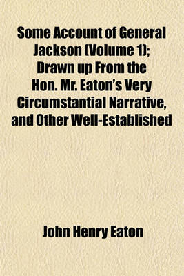 Book cover for Some Account of General Jackson (Volume 1); Drawn Up from the Hon. Mr. Eaton's Very Circumstantial Narrative, and Other Well-Established