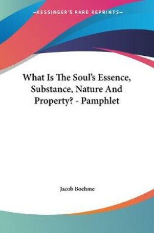 Cover of What Is The Soul's Essence, Substance, Nature And Property? - Pamphlet