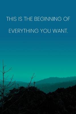 Book cover for Inspirational Quote Notebook - 'This Is The Beginning Of Everything You Want.' - Inspirational Journal to Write in