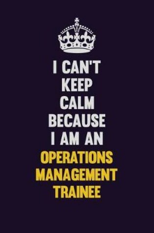 Cover of I can't Keep Calm Because I Am An Operations Management Trainee