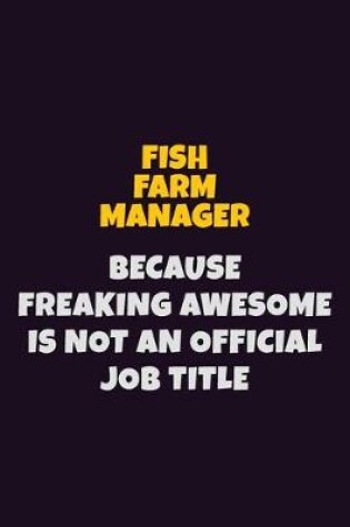 Cover of Fish Farm Manager, Because Freaking Awesome Is Not An Official Job Title