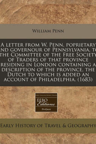 Cover of A Letter from W. Penn, Poprietary and Governour of Pennsylvania, to the Committee of the Free Society of Traders of That Province Residing in London Containing a Description of the Province, the Dutch to Which Is Added an Account of Philadelphia. (1683)