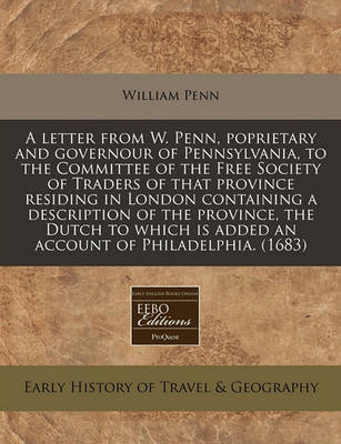 Book cover for A Letter from W. Penn, Poprietary and Governour of Pennsylvania, to the Committee of the Free Society of Traders of That Province Residing in London Containing a Description of the Province, the Dutch to Which Is Added an Account of Philadelphia. (1683)