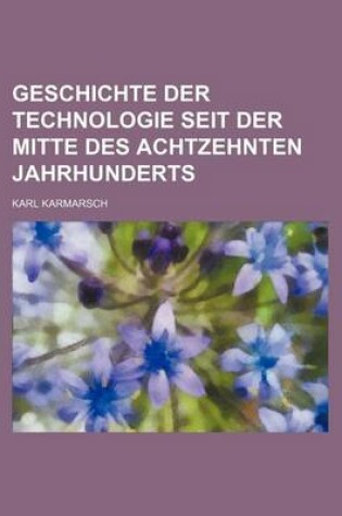 Cover of Geschichte Der Technologie Seit Der Mitte Des Achtzehnten Jahrhunderts