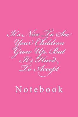 Book cover for It's Nice To See Your Children Grow Up, But It's Hard To Accept