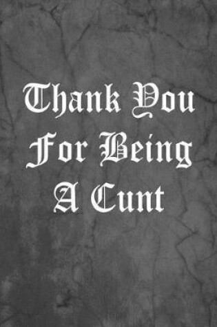 Cover of Thank You For Being A Cunt