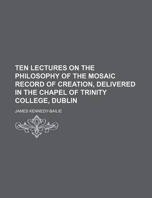 Book cover for Ten Lectures on the Philosophy of the Mosaic Record of Creation, Delivered in the Chapel of Trinity College, Dublin